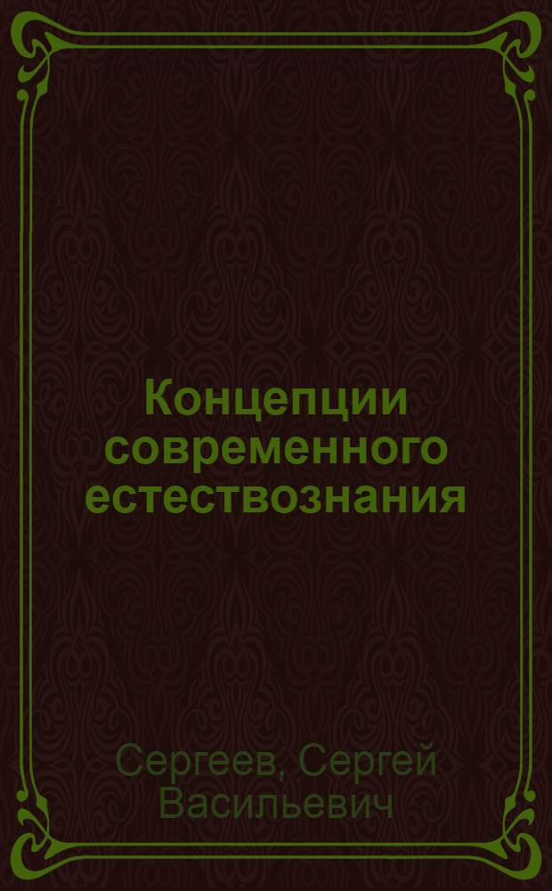 Концепции современного естествознания : учебное пособие для студентов высших учебных заведений, обучающихся по направлениям подготовки: бакалавров и магистров "Технология, оборудование и автоматизация машиностроительных производств", дипломированных специалистов "Конструкторско-технологическое обеспечение машиностроительных производств", "Автоматизированные технологии и производства"