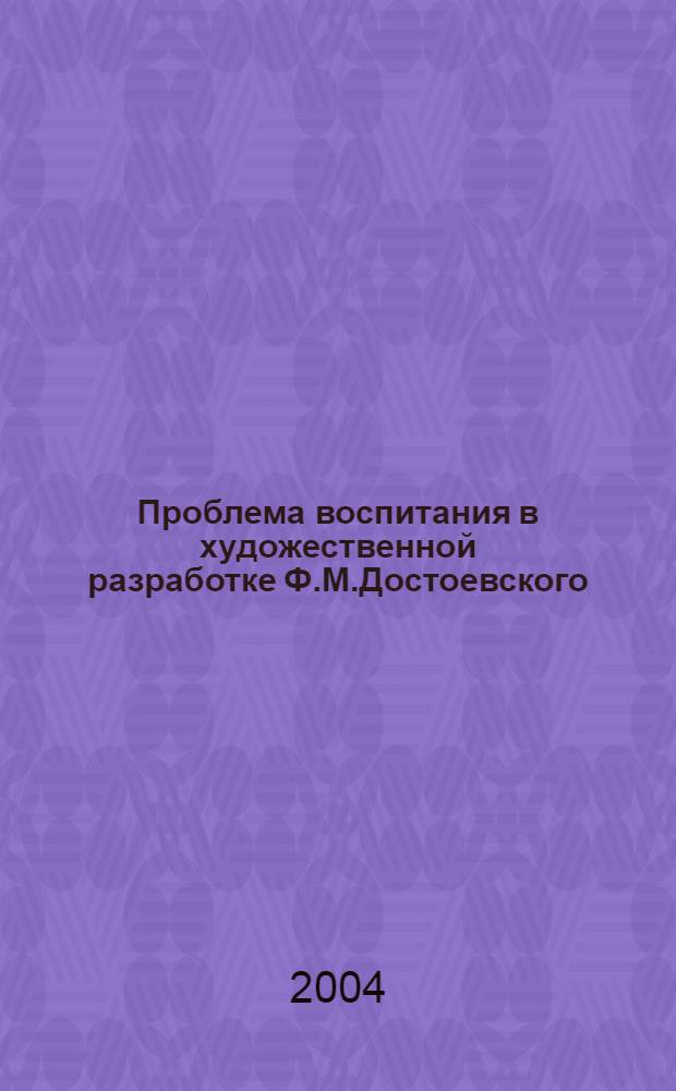 Проблема воспитания в художественной разработке Ф.М.Достоевского : автореферат диссертации на соискание ученой степени к.филол.н. : специальность 10.01.01