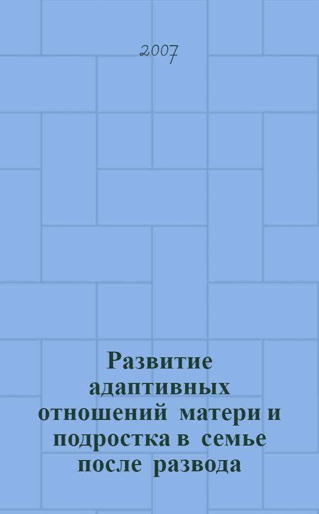 Развитие адаптивных отношений матери и подростка в семье после развода : монография