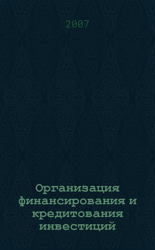 Организация финансирования и кредитования инвестиций : учебно-методическое пособие для студентов очной формы обучения для специалистов 080502 (060800) "Экономика и управление на предприятии (в машиностроении)",обучающихся по специализации "Управление инвестициями"