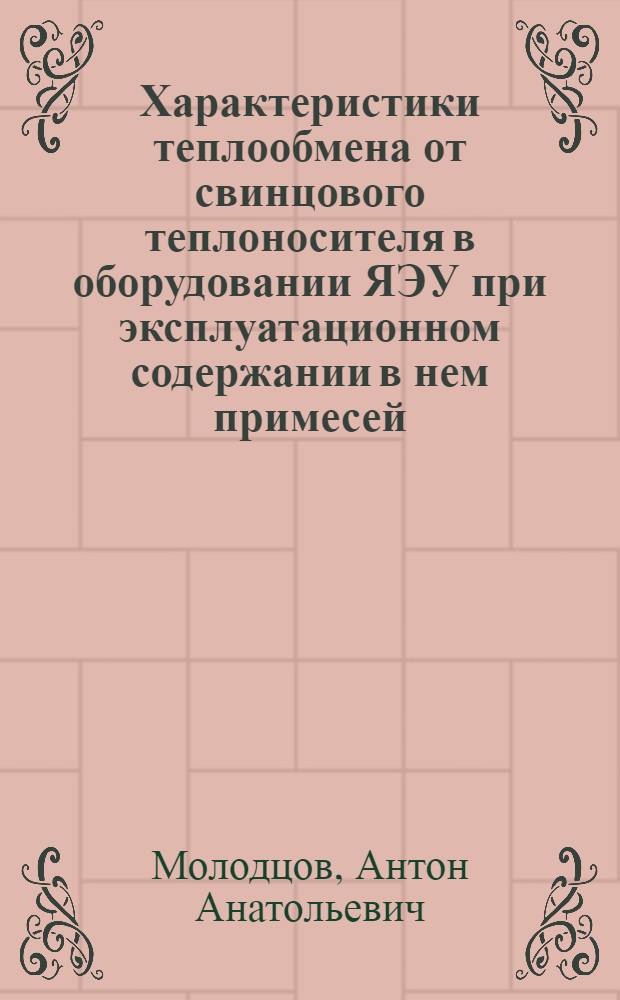 Характеристики теплообмена от свинцового теплоносителя в оборудовании ЯЭУ при эксплуатационном содержании в нем примесей : автореф. дис. на соиск. учен. степ. канд. техн. наук : специальность 05.04.11 <Атом. реакторостроение, машины, агрегаты и технология материалов атом. пром-сти>