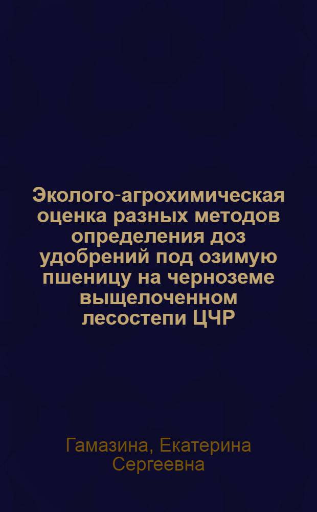 Эколого-агрохимическая оценка разных методов определения доз удобрений под озимую пшеницу на черноземе выщелоченном лесостепи ЦЧР : автореф. дис. на соиск. учен. степ. канд. с.-х. наук : специальность 06.01.04 <Агрохимия>