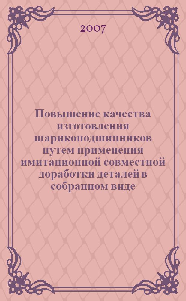 Повышение качества изготовления шарикоподшипников путем применения имитационной совместной доработки деталей в собранном виде : автореф. дис. на соиск. учен. степ. канд. техн. наук : специальность 05.02.08 <Технология машиностроения>