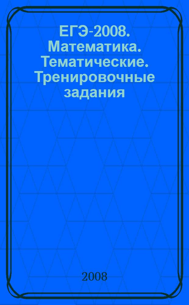 ЕГЭ-2008. Математика. Тематические. Тренировочные задания