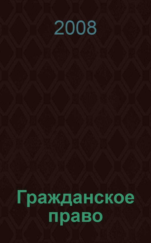Гражданское право : учебник для студентов высших учебных заведений, обучающихся по специальности 030501 "Юриспруденция", для курсантов и слушателей образовательных учреждений МВД России юридического профиля