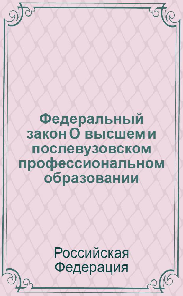 Федеральный закон О высшем и послевузовском профессиональном образовании : (с изменениями и дополнениями в соответствии с Федеральным законом Российской Федерации от 10.07.2000 N 92-ФЗ и др.)