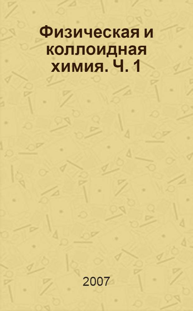 Физическая и коллоидная химия. Ч. 1 : Физическая химия