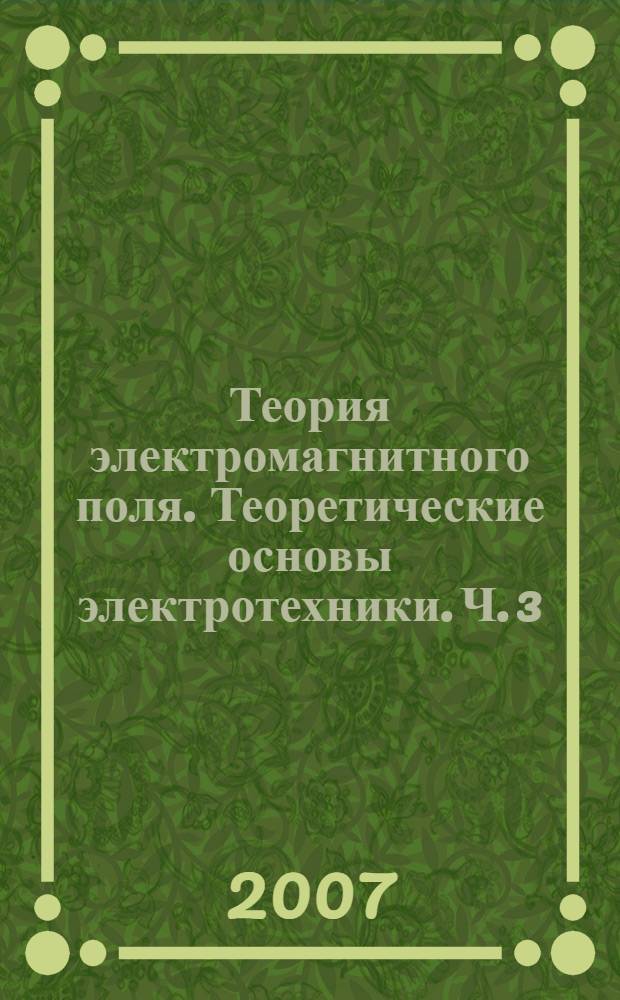 Теория электромагнитного поля. Теоретические основы электротехники. Ч. 3