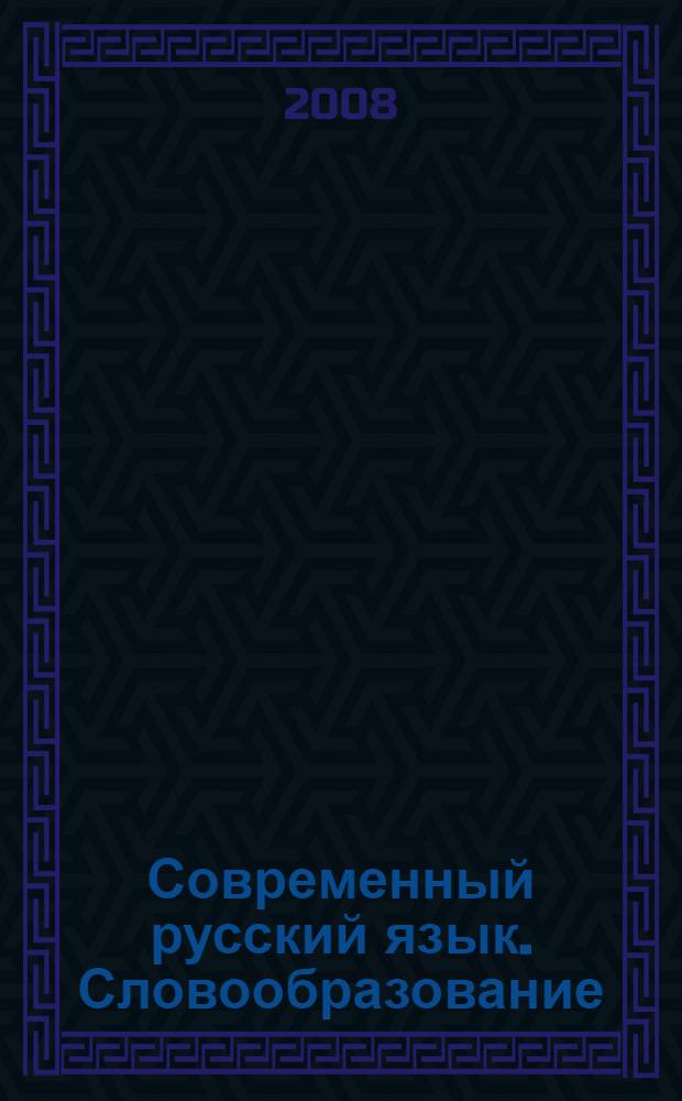 Современный русский язык. Словообразование: теория, алгоритмы анализа, тренинг : учебное пособие : для студентов высших учебных заведений, обучающихся по специальности 032900 (050301) - Русский язык и литература