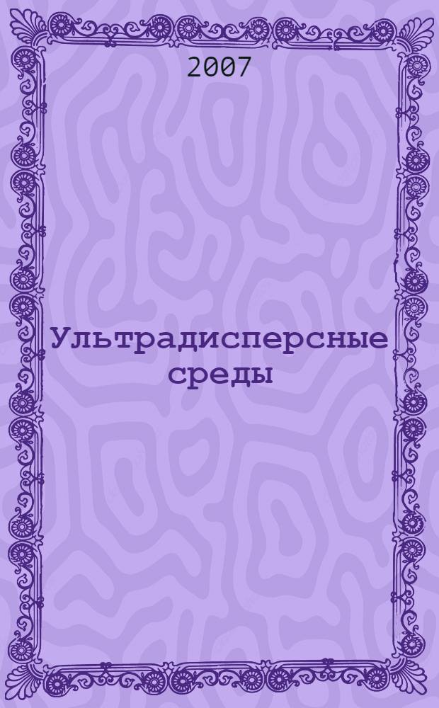 Ультрадисперсные среды : получение нанопорошков методом химического диспергирования и их свойства : учебное пособие : для студентов высших учебных заведений, обучающихся по направлению Физическое материаловедение и специальностям: Металловедение и термическая обработка металлов, Наноматериалы: Стандартизация и сертификация