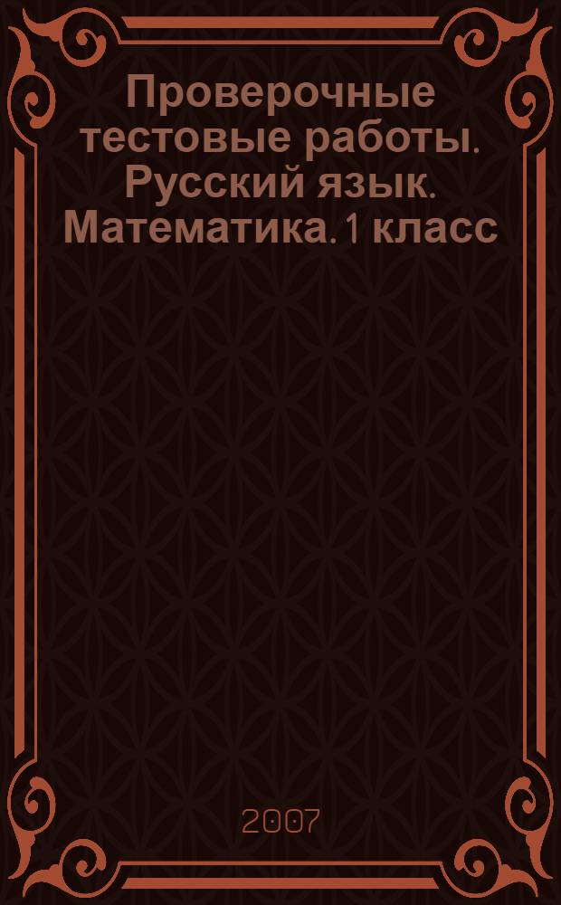 Проверочные тестовые работы. Русский язык. Математика. 1 класс: учебное пособие