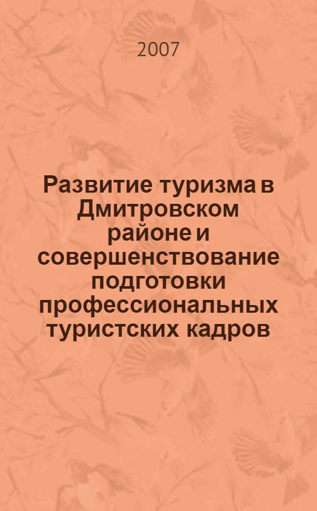 Развитие туризма в Дмитровском районе и совершенствование подготовки профессиональных туристских кадров. Сборник научных публикаций преподавателей и студентов в 2006-2007 учебном году