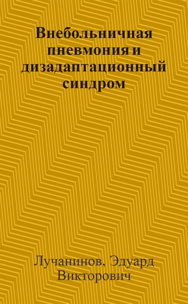 Внебольничная пневмония и дизадаптационный синдром = Community-acquired pneumonia and disadaptation syndrome : (патофизиологические взаимосвязи и клиническое значение)