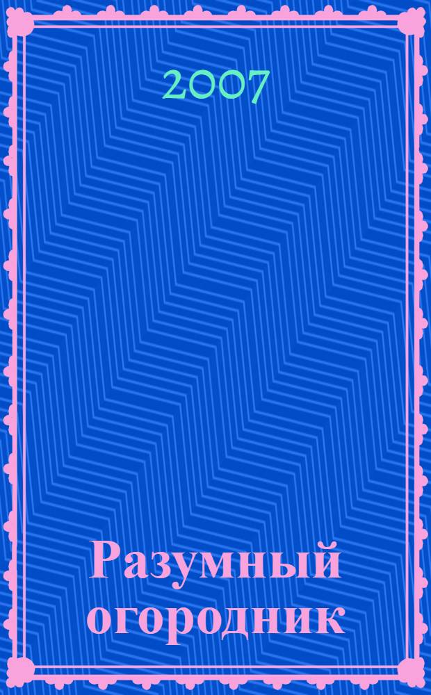 Разумный огородник : 1000 советов начинающим и опытным