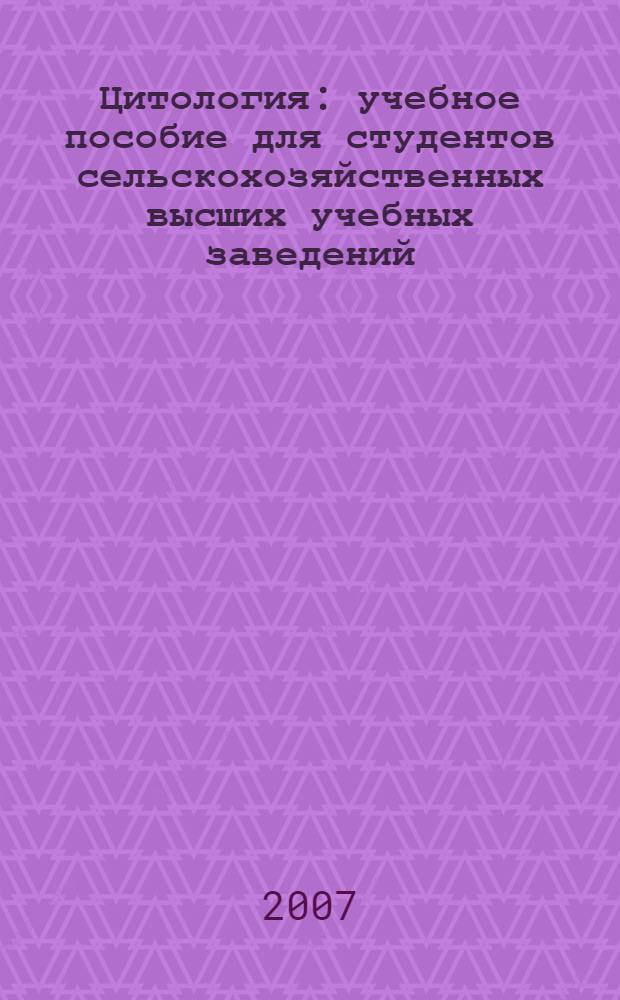 Цитология : учебное пособие для студентов сельскохозяйственных высших учебных заведений, обучающихся по биологическим специальностям