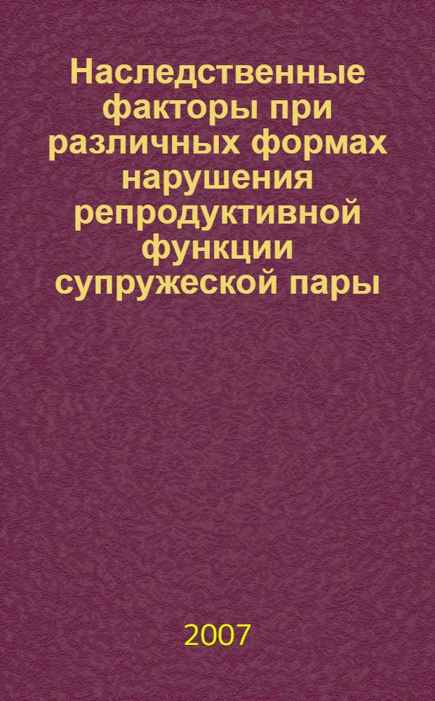 Наследственные факторы при различных формах нарушения репродуктивной функции супружеской пары : автореф. дис. на соиск. учен. степ. д-ра мед. наук : специальность 03.00.15 <Генетика>