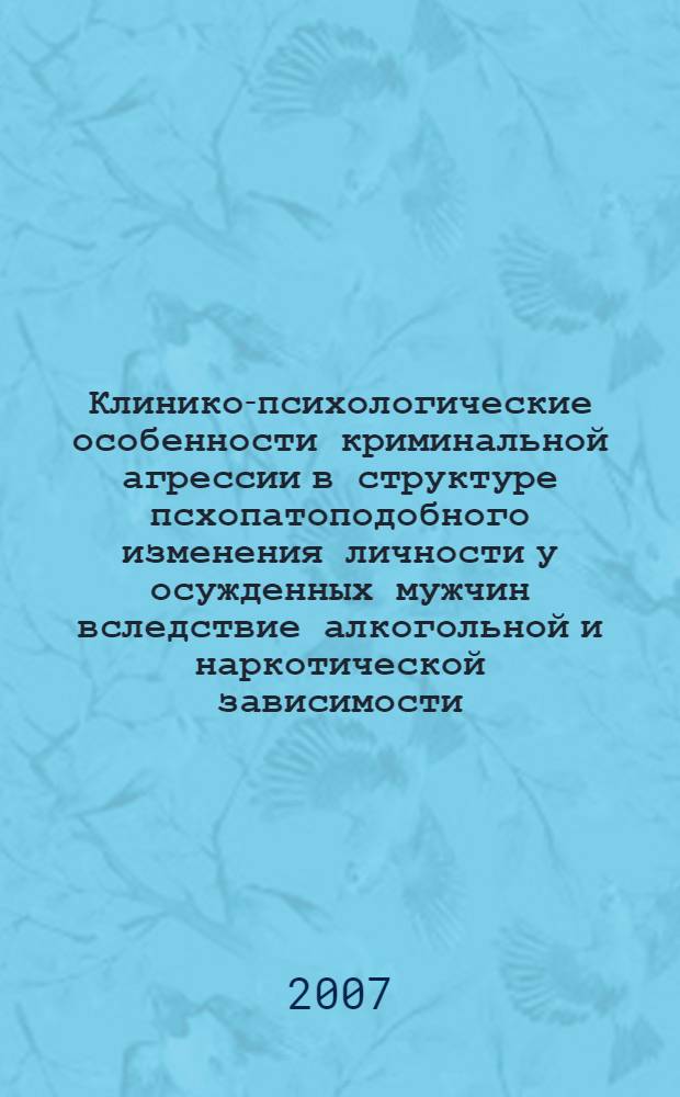 Клинико-психологические особенности криминальной агрессии в структуре псхопатоподобного изменения личности у осужденных мужчин вследствие алкогольной и наркотической зависимости : автореф. дис. на соиск. учен. степ. канд. мед. наук : специальность 14.00.18 <Психиатрия>