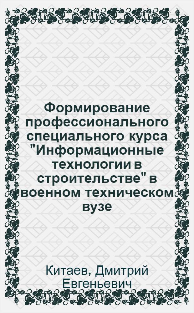 Формирование профессионального специального курса "Информационные технологии в строительстве" в военном техническом вузе : автореф. дис. на соиск. учен. степ. канд. пед. наук : специальность 13.00.08 <Теория и методика проф. образования>