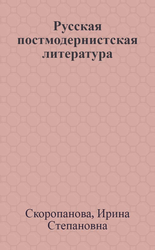Русская постмодернистская литература : учебное пособие для студентов филологических факультетов вузов : для студентов, аспирантов, преподавателей-филологов и учащихся старших классов школ гуманитарного профиля