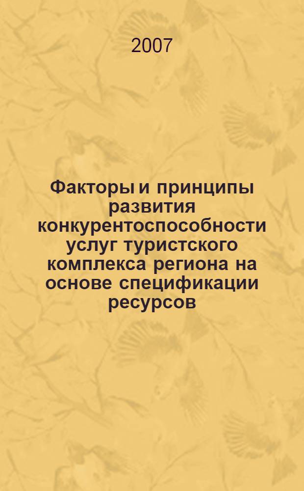 Факторы и принципы развития конкурентоспособности услуг туристского комплекса региона на основе спецификации ресурсов : автореф. дис. на соиск. учен. степ. канд. экон. наук : специальность 08.00.05 <Экономика и упр. нар. хоз-вом>
