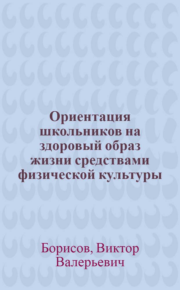 Ориентация школьников на здоровый образ жизни средствами физической культуры : автореф. дис. на соиск. учен. степ. канд. пед. наук : специальность 13.00.01 <Общ. педагогика, история педагогики и образования>