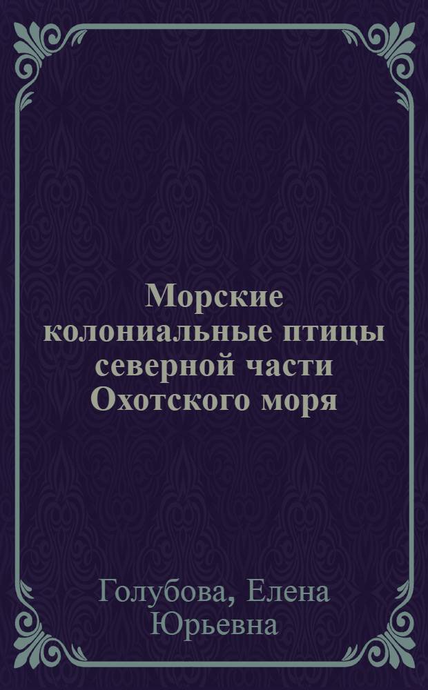 Морские колониальные птицы северной части Охотского моря : автореф. дис. на соиск. учен. степ. канд. биол. наук : специальность 03.00.08 <Зоология> : специальность 03.00.16 <Экология>