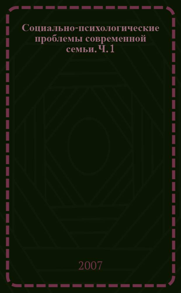 Социально-психологические проблемы современной семьи. Ч. 1