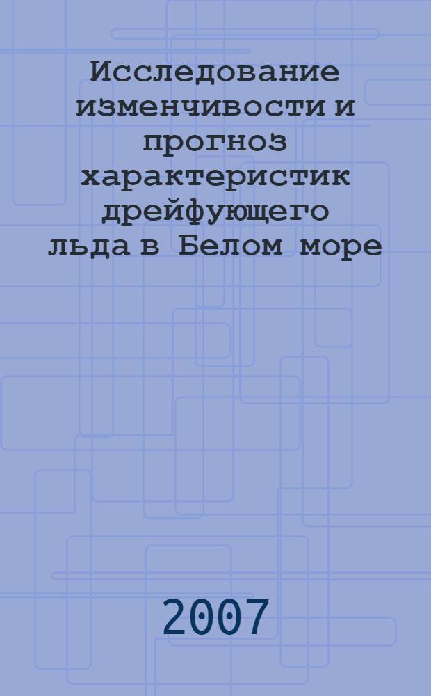 Исследование изменчивости и прогноз характеристик дрейфующего льда в Белом море : автореф. дис. на соиск. учен. степ. канд. геогр. наук : специальность 25.00.30 <Метеорология, климатология, агрометеорология>
