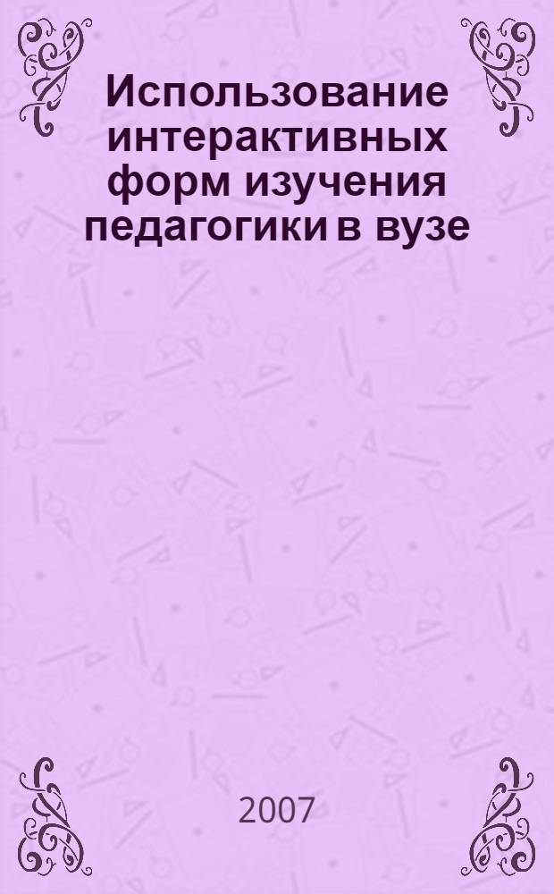 Использование интерактивных форм изучения педагогики в вузе : автореф. дис. на соиск. учен. степ. канд. пед. наук : специальность 13.00.08 <Теория и методика проф. образования>