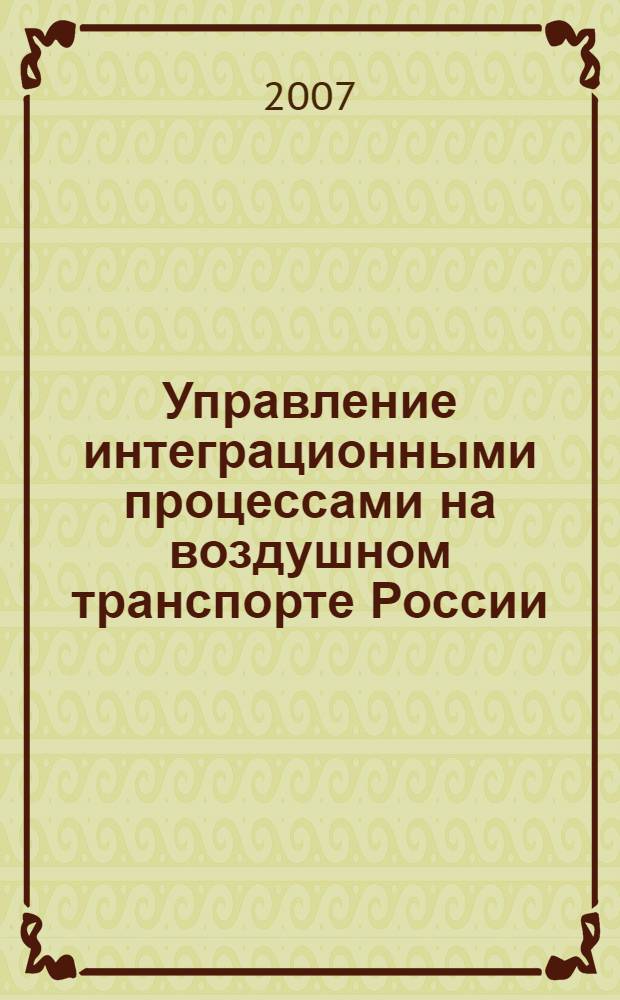 Управление интеграционными процессами на воздушном транспорте России : автореф. дис. на соиск. учен. степ. канд. экон. наук : специальность 08.00.05 <Экономика и упр. нар. хоз-вом>