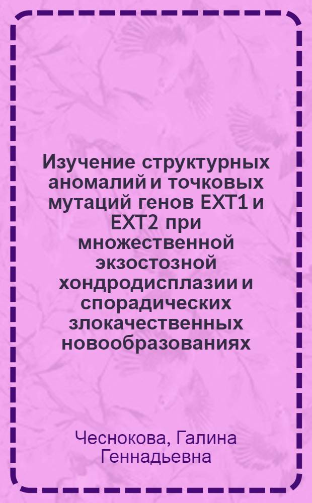 Изучение структурных аномалий и точковых мутаций генов EXT1 и EXT2 при множественной экзостозной хондродисплазии и спорадических злокачественных новообразованиях : автореферат диссертации на соискание ученой степени к.б.н. : специальность 03.00.15