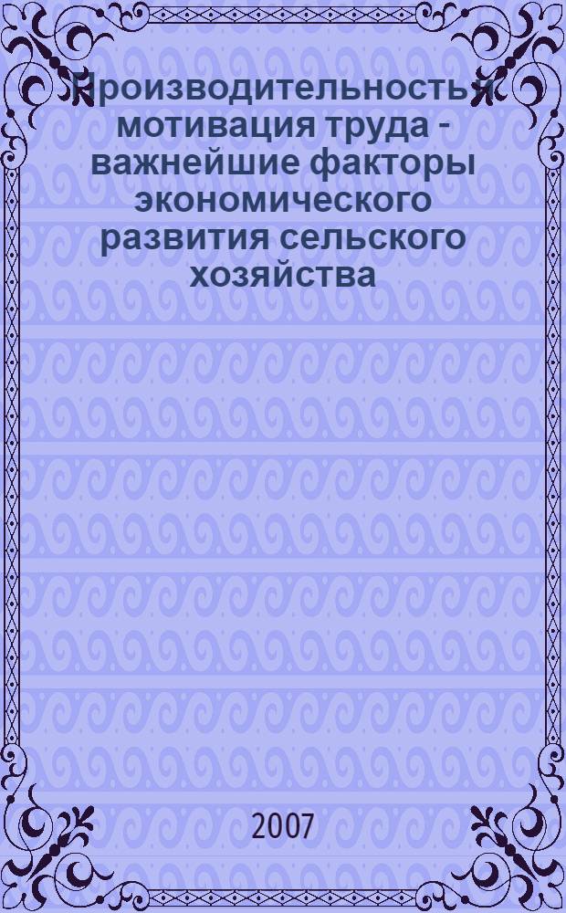 Производительность и мотивация труда - важнейшие факторы экономического развития сельского хозяйства : всероссийская научно-практическая конференция, Москва, 13-14 ноября 2007 г. : (доклады пленарного заседания)