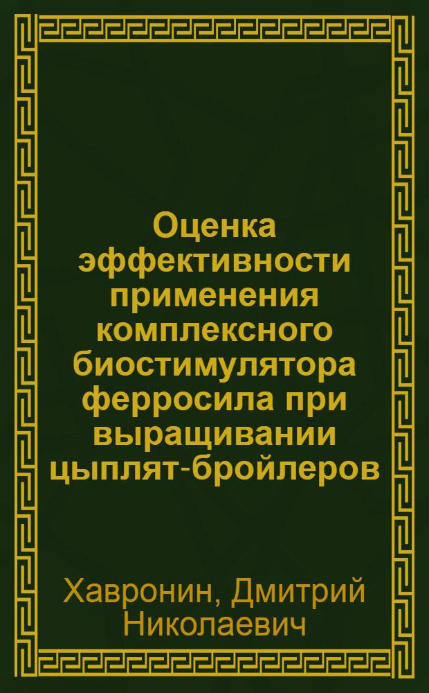Оценка эффективности применения комплексного биостимулятора ферросила при выращивании цыплят-бройлеров : автореф. дис. на соиск. учен. степ. канд. с.-х. наук : специальность 06.02.02 <Кормление с.-х. животных и технология кормов>