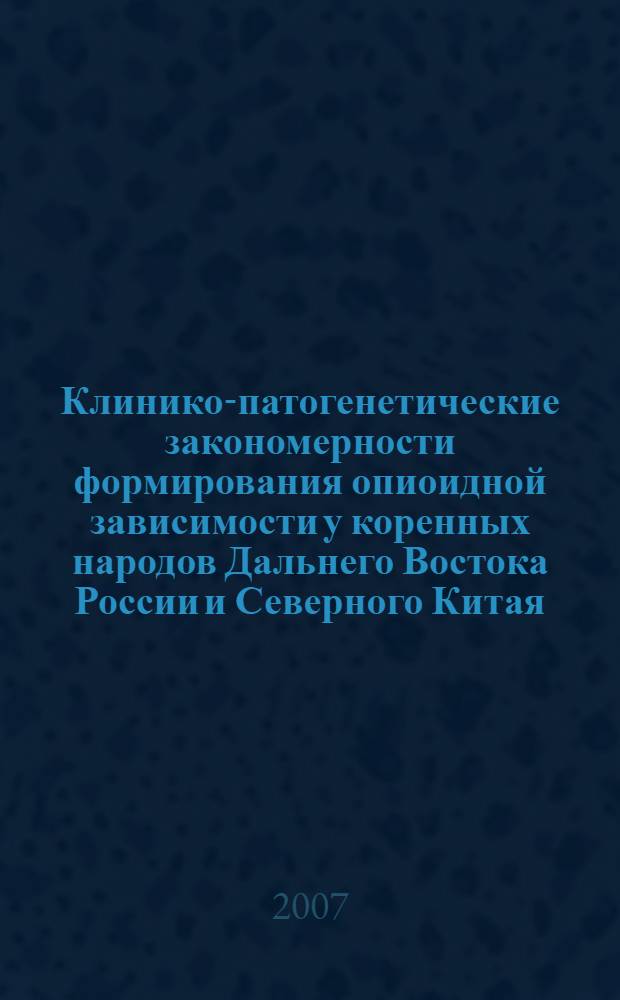 Клинико-патогенетические закономерности формирования опиоидной зависимости у коренных народов Дальнего Востока России и Северного Китая : (этнотранскультуральное исследование) : автореф. дис. на соиск. учен. степ. д-ра мед. наук : специальность 14.00.45 <Наркология>