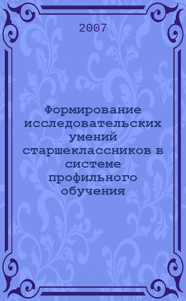 Формирование исследовательских умений старшеклассников в системе профильного обучения : автореф. дис. на соиск. учен. степ. канд. пед. наук : специальность 13.00.01 <Общ. педагогика, история педагогики и образования>