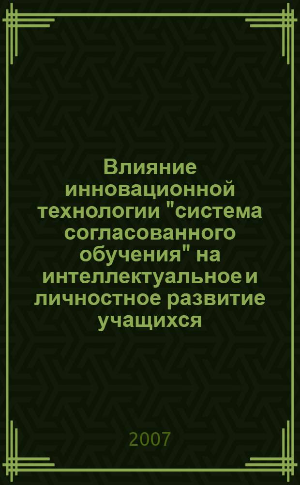 Влияние инновационной технологии "система согласованного обучения" на интеллектуальное и личностное развитие учащихся : автореф. дис. на соиск. учен. степ. канд. психол. наук : специальность 19.00.07 <Пед. психология>