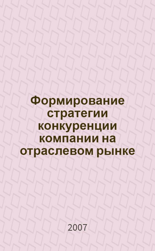 Формирование стратегии конкуренции компании на отраслевом рынке : автореф. дис. на соиск. учен. степ. канд. экон. наук : специальность 08.00.05 <Экономика и упр. нар. хоз-вом>
