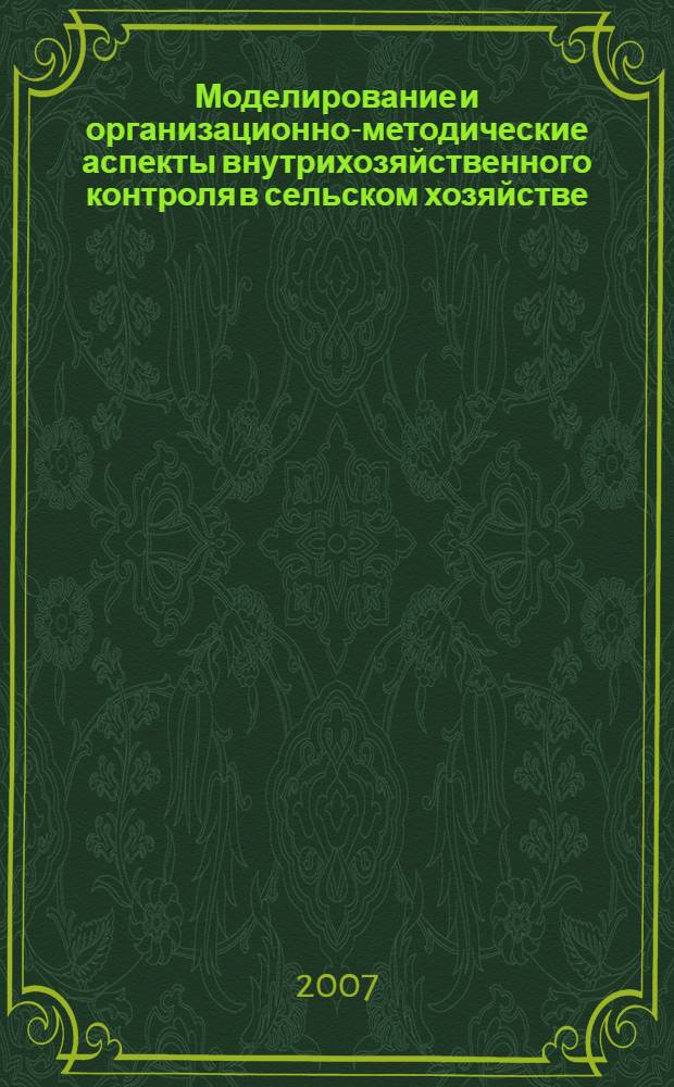 Моделирование и организационно-методические аспекты внутрихозяйственного контроля в сельском хозяйстве : автореф. дис. на соиск. учен. степ. канд. экон. наук : специальность 08.00.12 <Бухгалт. учет, статистика>