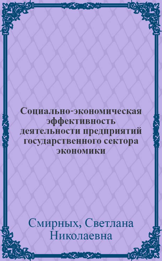 Социально-экономическая эффективность деятельности предприятий государственного сектора экономики : автореф. дис. на соиск. учен. степ. канд. экон. наук : специальность 08.00.05 <Экономика и упр. нар. хоз-вом>