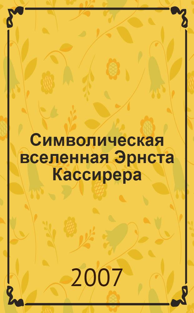 Символическая вселенная Эрнста Кассирера : автореф. дис. на соиск. учен. степ. канд. филос. наук : специальность 09.00.03 <История философии>
