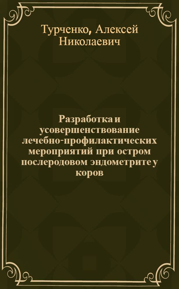 Разработка и усовершенствование лечебно-профилактических мероприятий при остром послеродовом эндометрите у коров : автореферат диссертации на соискание ученой степени д.вет.н. : специальность 16.00.07; специальность 16.00.04