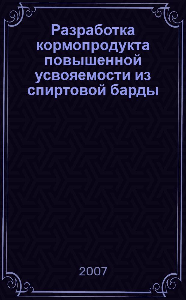 Разработка кормопродукта повышенной усвояемости из спиртовой барды : автореф. дис. на соиск. учен. степ. канд. техн. наук : специальность 05.18.01 <Технология обраб., хранения и перераб. злаковых, бобовых культур, крупяных продуктов, плодоовощной продукции и виноградарства>