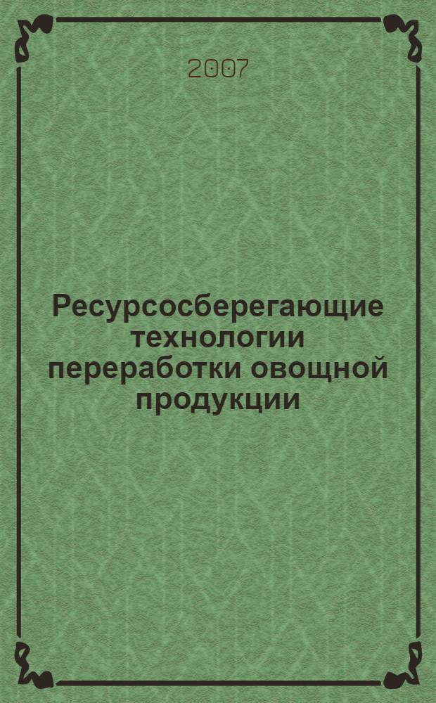 Ресурсосберегающие технологии переработки овощной продукции : научный аналитический обзор