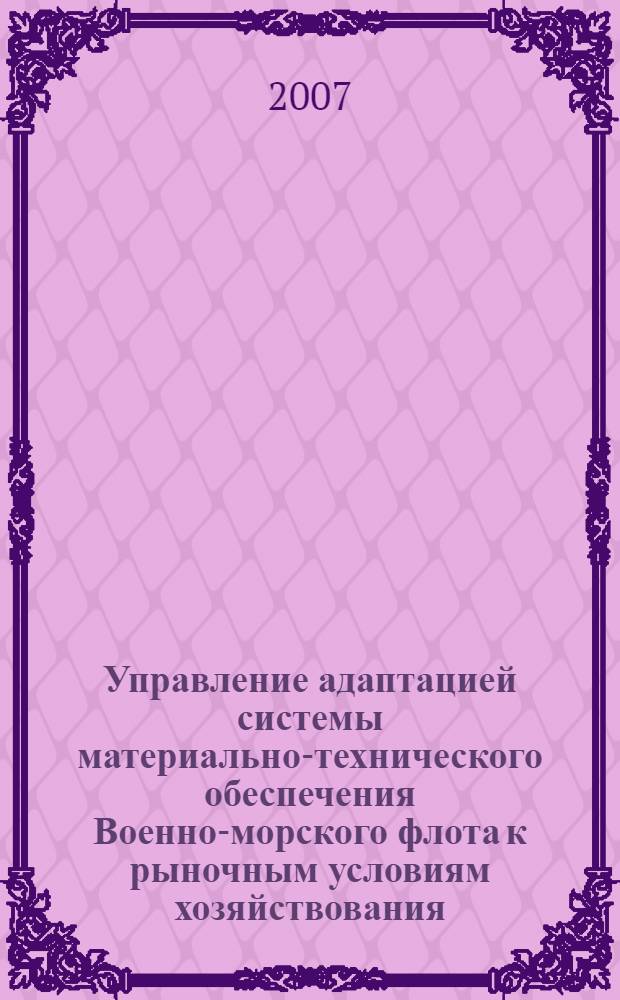 Управление адаптацией системы материально-технического обеспечения Военно-морского флота к рыночным условиям хозяйствования : автореф. дис. на соиск. учен. степ. канд. экон. наук : специальность 08.00.05 <Экономика и упр. нар. хоз-вом>