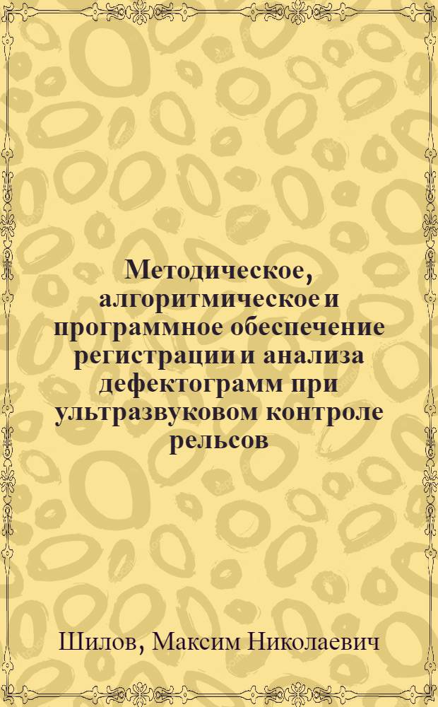 Методическое, алгоритмическое и программное обеспечение регистрации и анализа дефектограмм при ультразвуковом контроле рельсов : автореф. дис. на соиск. учен. степ. канд. техн. наук : специальность 05.11.13 <Приборы и методы контроля природ. среды, веществ, материалов и изделий>