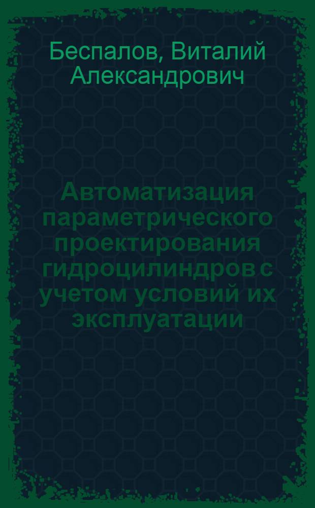 Автоматизация параметрического проектирования гидроцилиндров с учетом условий их эксплуатации : автореф. дис. на соиск. учен. степ. канд. техн. наук : специальность 05.13.12 <Системы автоматизации проектирования>
