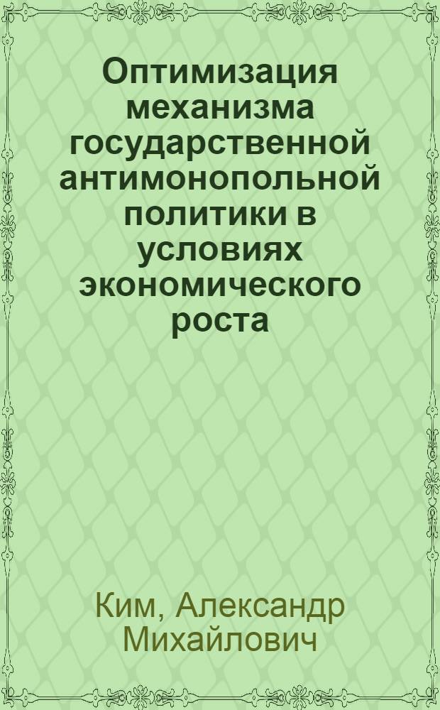 Оптимизация механизма государственной антимонопольной политики в условиях экономического роста : автореф. дис. на соиск. учен. степ. канд. экон. наук : специальность 08.00.05 <Экономика и упр. нар. хоз-вом>