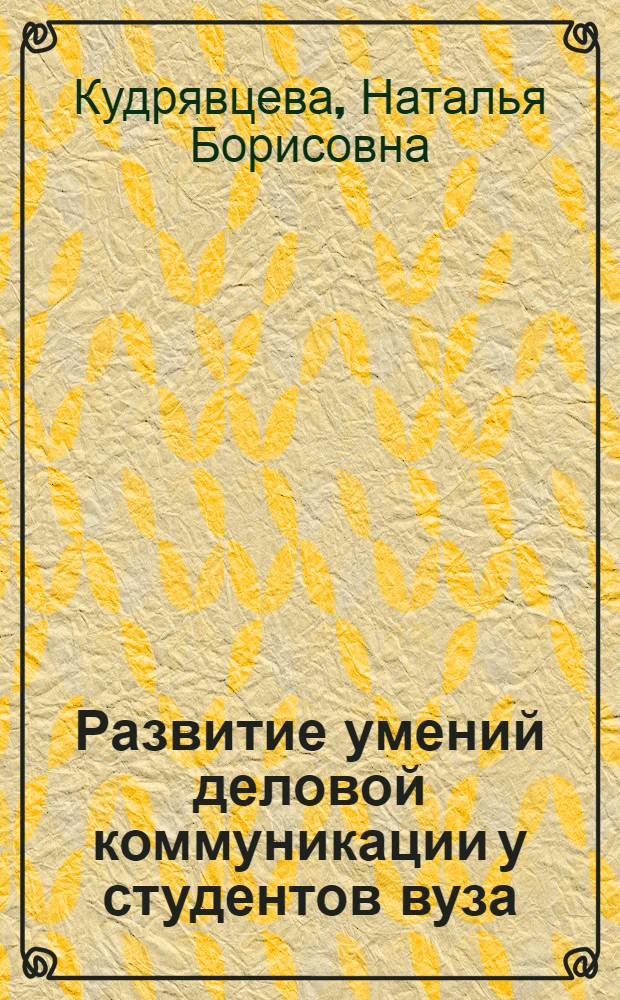 Развитие умений деловой коммуникации у студентов вуза : автореф. дис. на соиск. учен. степ. канд. пед. наук : специальность 13.00.08 <Теория и методика проф. образования>