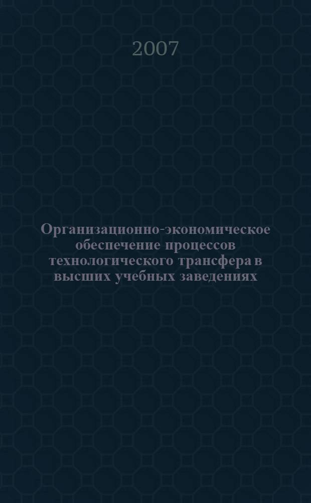 Организационно-экономическое обеспечение процессов технологического трансфера в высших учебных заведениях : автореф. дис. на соиск. учен. степ. канд. экон. наук : специальность 08.00.05 <Экономика и упр. нар. хоз-вом>