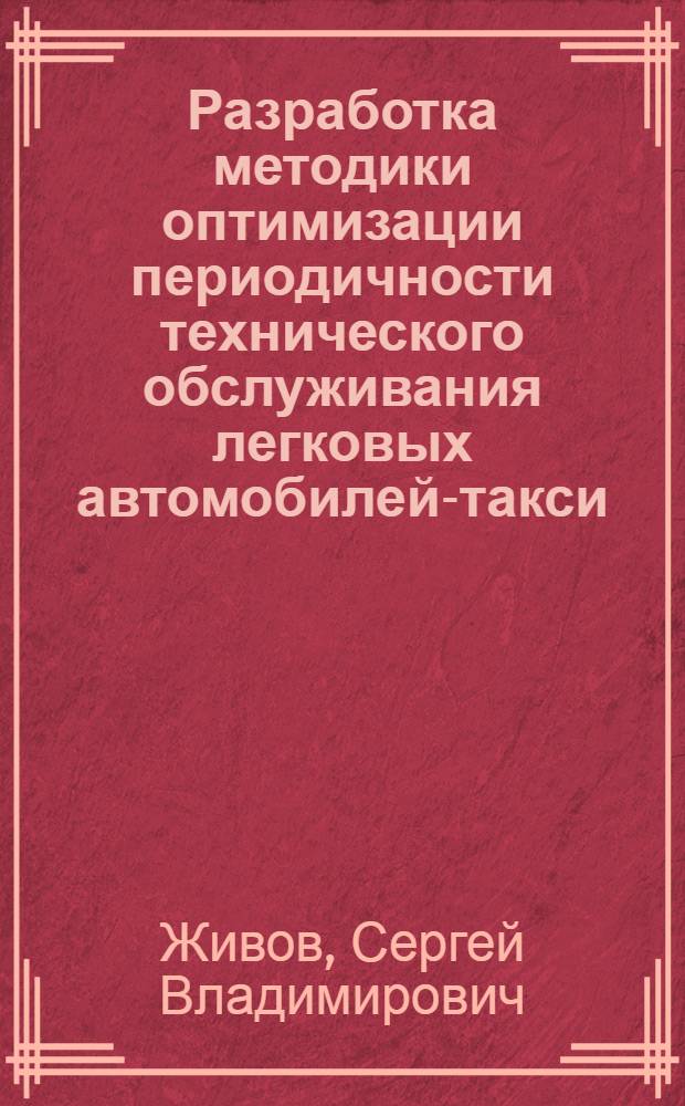Разработка методики оптимизации периодичности технического обслуживания легковых автомобилей-такси : автореф. дис. на соиск. учен. степ. канд. техн. наук : специальность 05.22.10 <Эксплуатация автомобил. трансп.>